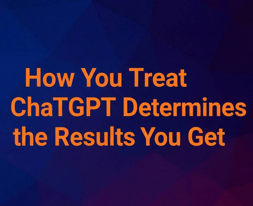 How You Treat ChatGPT Determines the Results You Get